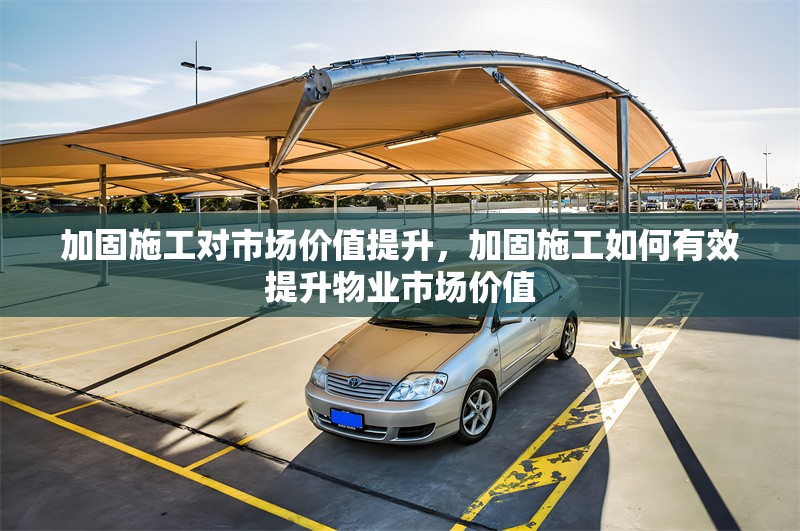 加固施工對市場價(jià)值提升，加固施工如何有效提升物業(yè)市場價(jià)值