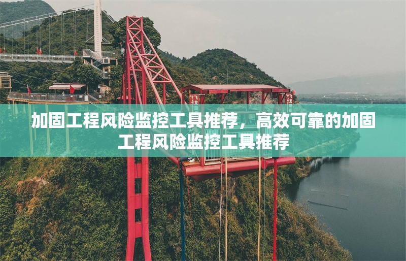 加固工程風險監(jiān)控工具推薦，高效可靠的加固工程風險監(jiān)控工具推薦
