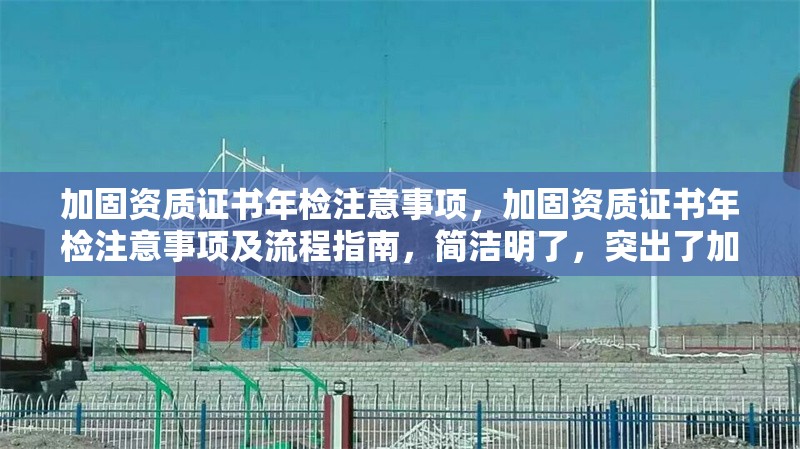 加固資質(zhì)證書年檢注意事項(xiàng)，加固資質(zhì)證書年檢注意事項(xiàng)及流程指南，簡(jiǎn)潔明了，突出了加固資質(zhì)證書和年檢注意事項(xiàng)兩個(gè)核心要點(diǎn)，同時(shí)加入了流程指南以增強(qiáng)實(shí)用性。希望對(duì)您有所幫助！