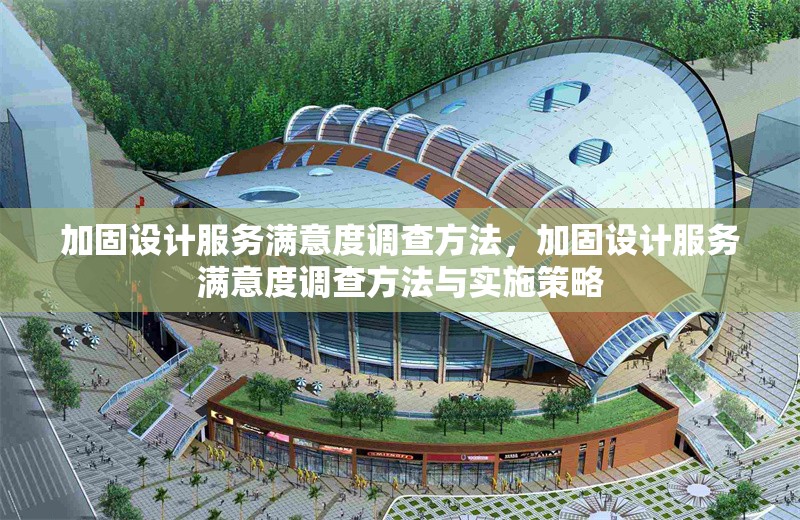 加固設(shè)計(jì)服務(wù)滿意度調(diào)查方法，加固設(shè)計(jì)服務(wù)滿意度調(diào)查方法與實(shí)施策略 行業(yè)新聞 第1張