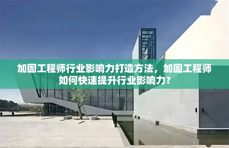 加固工程師行業(yè)影響力打造方法，加固工程師如何快速提升行業(yè)影響力？