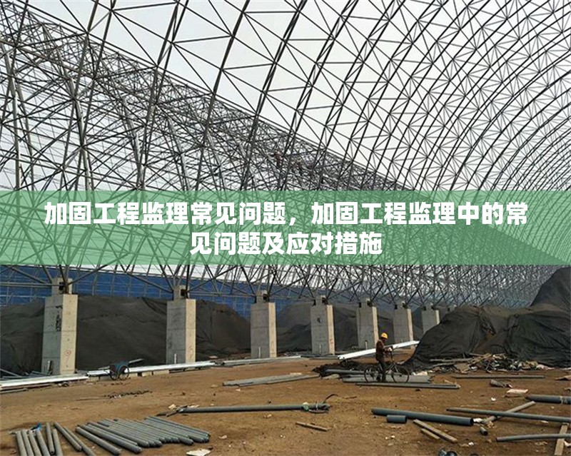 加固工程監(jiān)理常見(jiàn)問(wèn)題，加固工程監(jiān)理中的常見(jiàn)問(wèn)題及應(yīng)對(duì)措施，加固工程監(jiān)理常見(jiàn)問(wèn)題及應(yīng)對(duì)措施解析 行業(yè)新聞 第1張