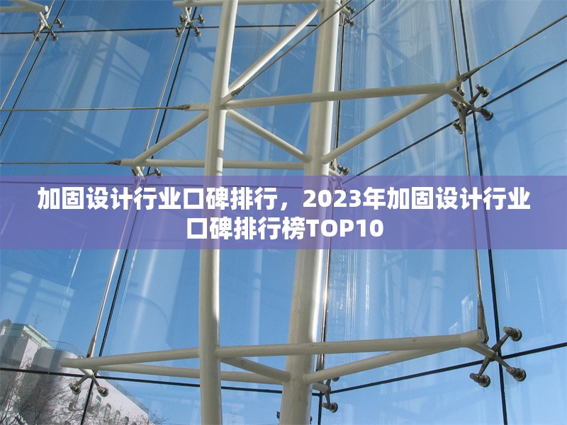 加固設(shè)計(jì)行業(yè)口碑排行，2023年加固設(shè)計(jì)行業(yè)口碑排行榜TOP10