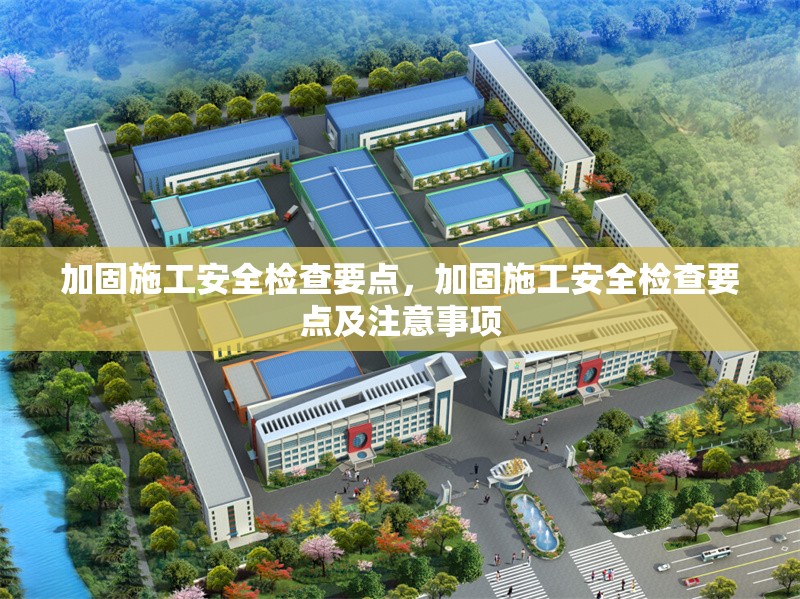 加固施工安全檢查要點，加固施工安全檢查要點及注意事項 行業(yè)新聞 第1張