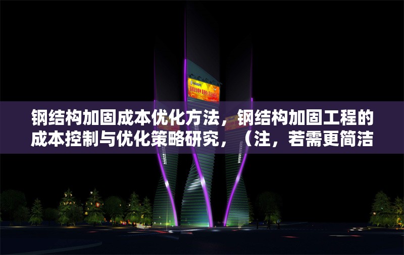 鋼結(jié)構(gòu)加固成本優(yōu)化方法，鋼結(jié)構(gòu)加固工程的成本控制與優(yōu)化策略研究，（注，若需更簡(jiǎn)潔或側(cè)重特定方向，可調(diào)整為類似鋼結(jié)構(gòu)加固成本優(yōu)化五大方法 或 降低鋼結(jié)構(gòu)加固成本的實(shí)用技巧，請(qǐng)根據(jù)具體內(nèi)容偏好確認(rèn)。）