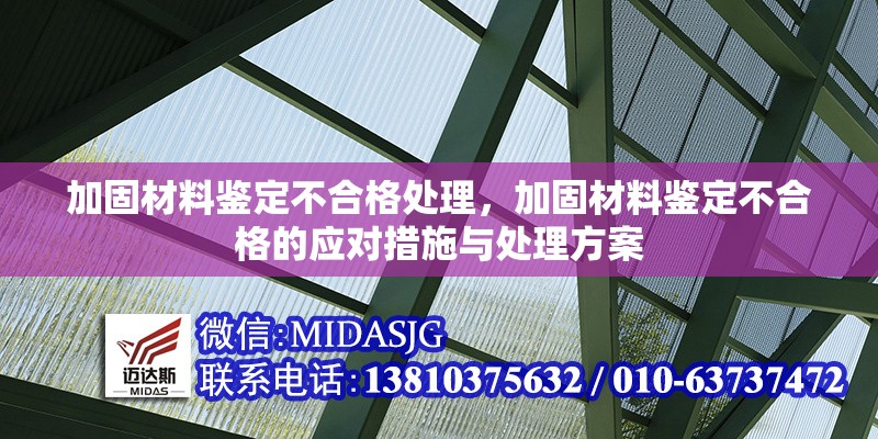 加固材料鑒定不合格處理，加固材料鑒定不合格的應(yīng)對(duì)措施與處理方案