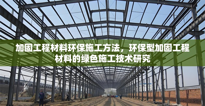 加固工程材料環(huán)保施工方法，環(huán)保型加固工程材料的綠色施工技術(shù)研究