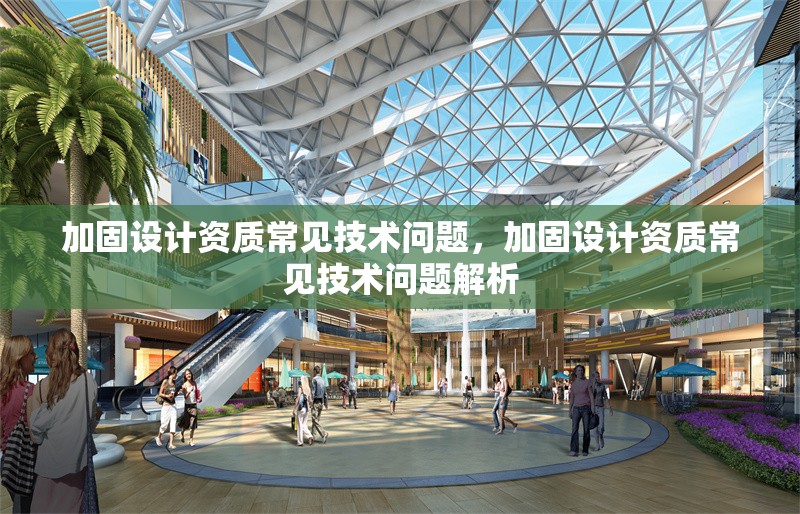 加固設(shè)計(jì)資質(zhì)常見(jiàn)技術(shù)問(wèn)題，加固設(shè)計(jì)資質(zhì)常見(jiàn)技術(shù)問(wèn)題解析 行業(yè)新聞 第1張