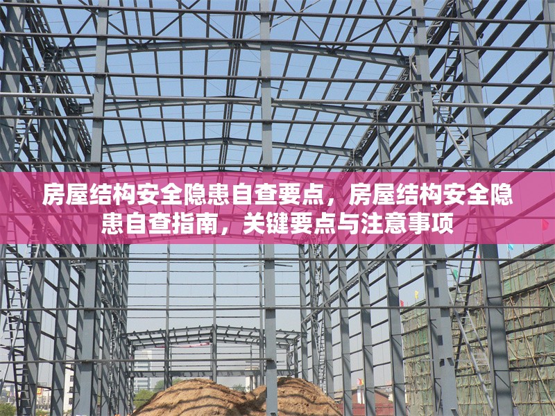 房屋結(jié)構(gòu)安全隱患自查要點(diǎn)，房屋結(jié)構(gòu)安全隱患自查指南，關(guān)鍵要點(diǎn)與注意事項