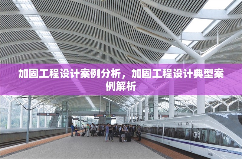 加固工程設(shè)計(jì)案例分析，加固工程設(shè)計(jì)典型案例解析