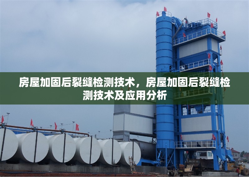 房屋加固后裂縫檢測技術(shù)，房屋加固后裂縫檢測技術(shù)及應(yīng)用分析