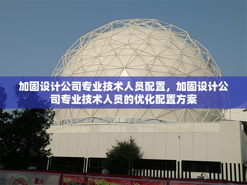 加固設(shè)計(jì)公司專業(yè)技術(shù)人員配置，加固設(shè)計(jì)公司專業(yè)技術(shù)人員的優(yōu)化配置方案 行業(yè)新聞 第1張