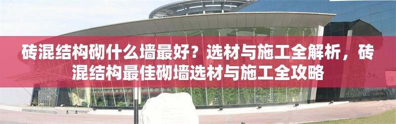 磚混結構砌什么墻最好？選材與施工全解析，磚混結構最佳砌墻選材與施工全攻略