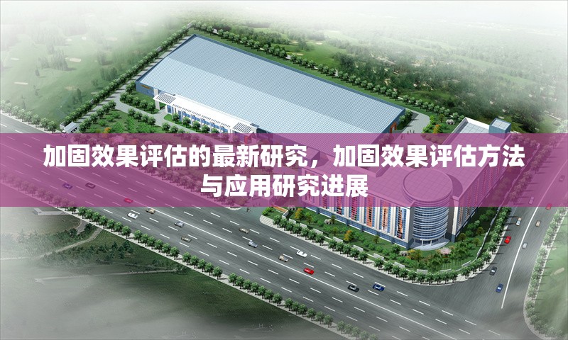 加固效果評估的最新研究，加固效果評估方法與應用研究進展