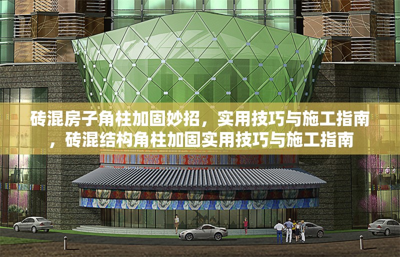 磚混房子角柱加固妙招，實用技巧與施工指南，磚混結(jié)構(gòu)角柱加固實用技巧與施工指南
