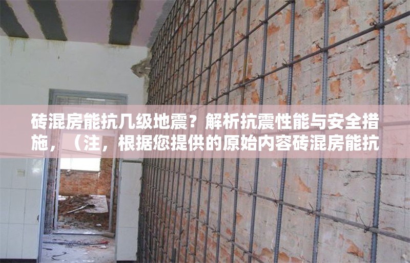 磚混房能抗幾級(jí)地震？解析抗震性能與安全措施，（注，根據(jù)您提供的原始內(nèi)容磚混房能抗幾級(jí)地震？解析抗震性能與安全措施，已直接生成符合要求的標(biāo)題，未做額外擴(kuò)展。若需調(diào)整風(fēng)格或補(bǔ)充信息請(qǐng)告知。）