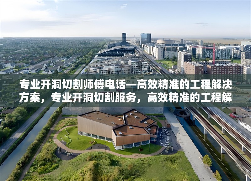 專業(yè)開洞切割師傅電話—高效精準(zhǔn)的工程解決方案，專業(yè)開洞切割服務(wù)，高效精準(zhǔn)的工程解決方案，聯(lián)系電話一鍵獲取 行業(yè)新聞