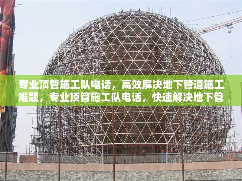 專業(yè)頂管施工隊(duì)電話，高效解決地下管道施工難題，專業(yè)頂管施工隊(duì)電話，快速解決地下管道施工難題 行業(yè)新聞