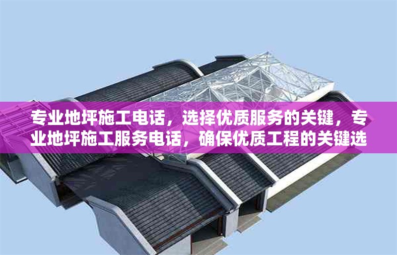 專業(yè)地坪施工電話，選擇優(yōu)質(zhì)服務(wù)的關(guān)鍵，專業(yè)地坪施工服務(wù)電話，確保優(yōu)質(zhì)工程的關(guān)鍵選擇 行業(yè)新聞