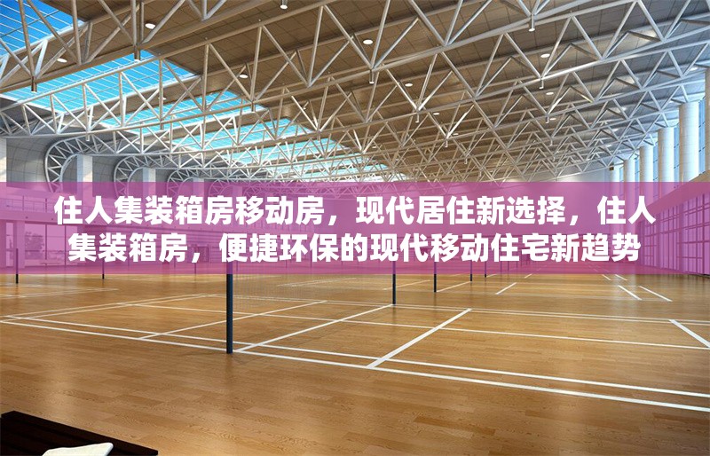 住人集裝箱房移動房，現(xiàn)代居住新選擇，住人集裝箱房，便捷環(huán)保的現(xiàn)代移動住宅新趨勢
