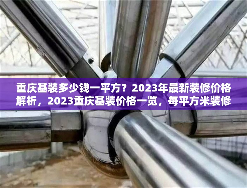 重慶基裝多少錢一平方？2023年最新裝修價(jià)格解析，2023重慶基裝價(jià)格一覽，每平方米裝修費(fèi)用全解析 行業(yè)新聞