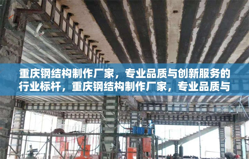 重慶鋼結(jié)構(gòu)制作廠家，專業(yè)品質(zhì)與創(chuàng)新服務(wù)的行業(yè)標(biāo)桿，重慶鋼結(jié)構(gòu)制作廠家，專業(yè)品質(zhì)與創(chuàng)新服務(wù)的行業(yè)標(biāo)桿