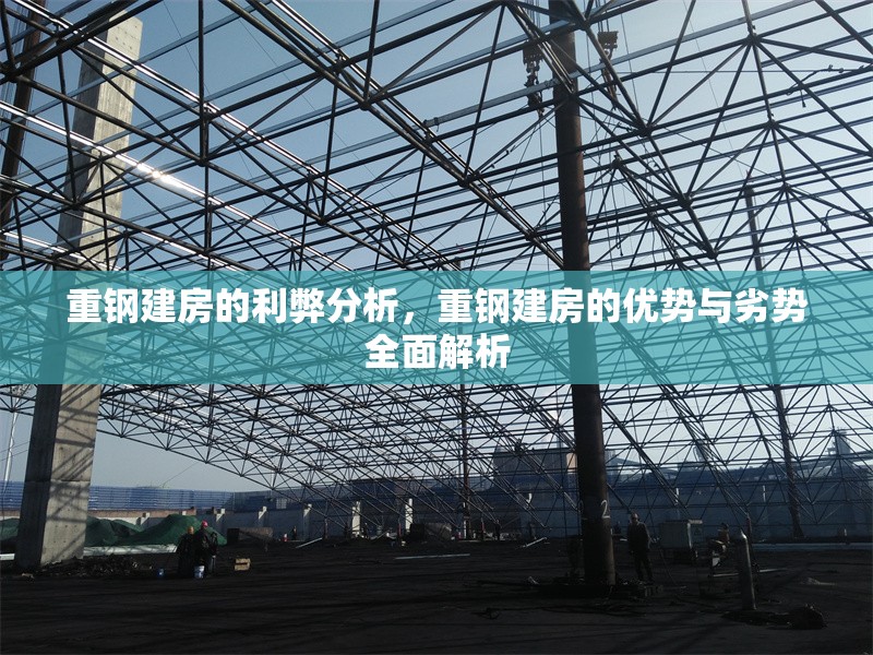 重鋼建房的利弊分析，重鋼建房的優(yōu)勢(shì)與劣勢(shì)全面解析