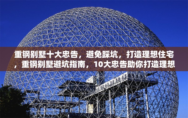 重鋼別墅十大忠告，避免踩坑，打造理想住宅，重鋼別墅避坑指南，10大忠告助你打造理想住宅 行業(yè)新聞