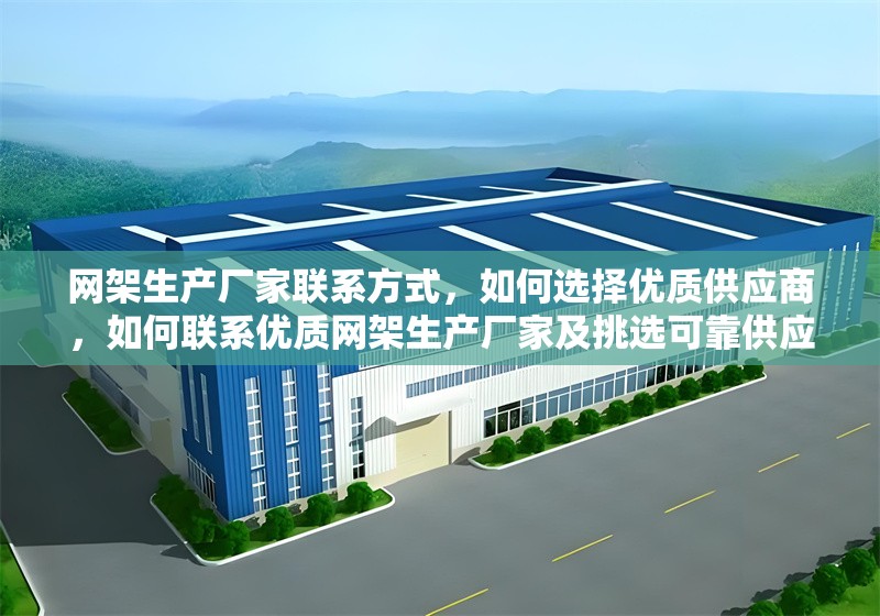 網(wǎng)架生產(chǎn)廠家聯(lián)系方式，如何選擇優(yōu)質(zhì)供應(yīng)商，如何聯(lián)系優(yōu)質(zhì)網(wǎng)架生產(chǎn)廠家及挑選可靠供應(yīng)商指南 行業(yè)新聞