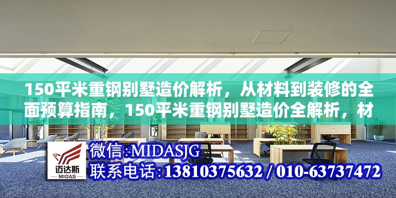 150平米重鋼別墅造價解析，從材料到裝修的全面預(yù)算指南，150平米重鋼別墅造價全解析，材料、施工到裝修的精準預(yù)算指南