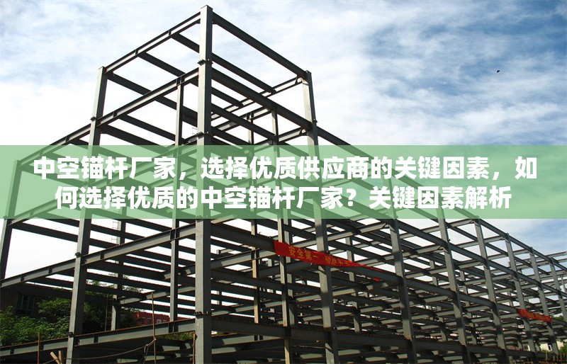 中空錨桿廠家，選擇優(yōu)質(zhì)供應(yīng)商的關(guān)鍵因素，如何選擇優(yōu)質(zhì)的中空錨桿廠家？關(guān)鍵因素解析 行業(yè)新聞