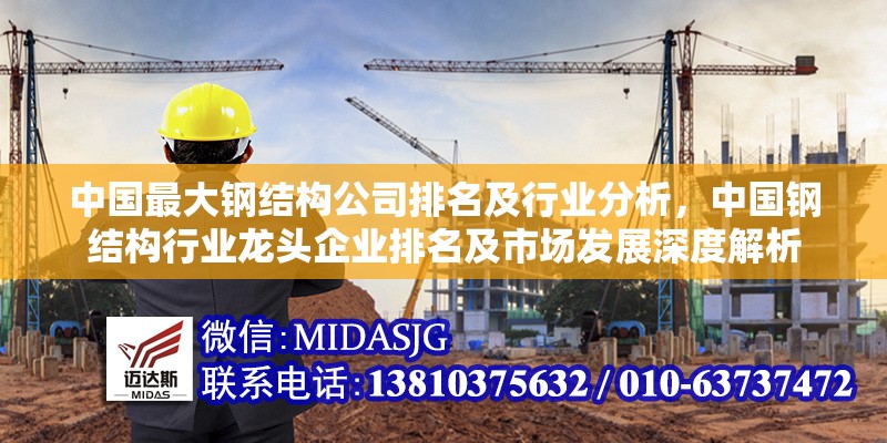 中國(guó)最大鋼結(jié)構(gòu)公司排名及行業(yè)分析，中國(guó)鋼結(jié)構(gòu)行業(yè)龍頭企業(yè)排名及市場(chǎng)發(fā)展深度解析 行業(yè)新聞