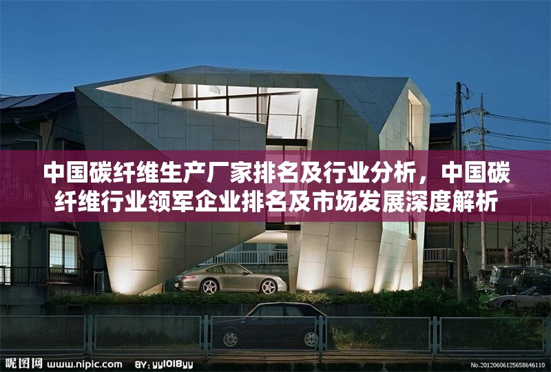 中國碳纖維生產(chǎn)廠家排名及行業(yè)分析，中國碳纖維行業(yè)領(lǐng)軍企業(yè)排名及市場發(fā)展深度解析