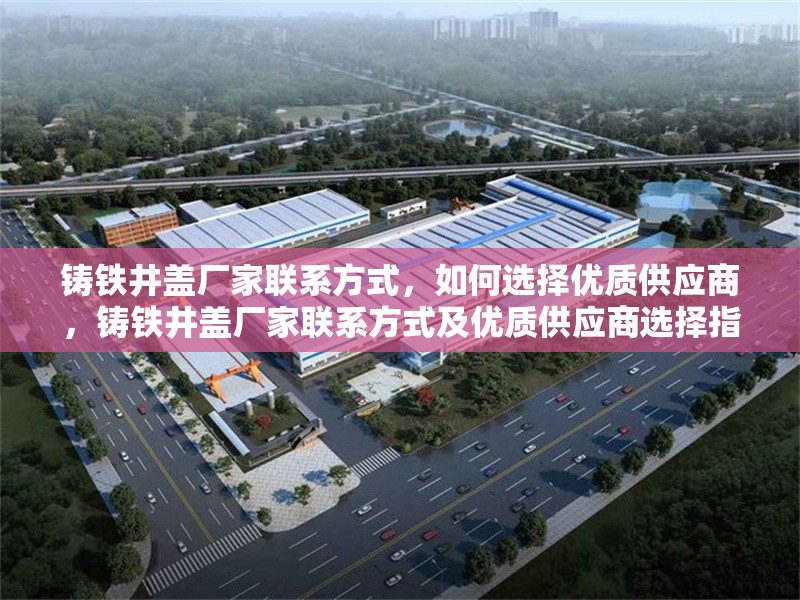 鑄鐵井蓋廠家聯(lián)系方式，如何選擇優(yōu)質(zhì)供應(yīng)商，鑄鐵井蓋廠家聯(lián)系方式及優(yōu)質(zhì)供應(yīng)商選擇指南