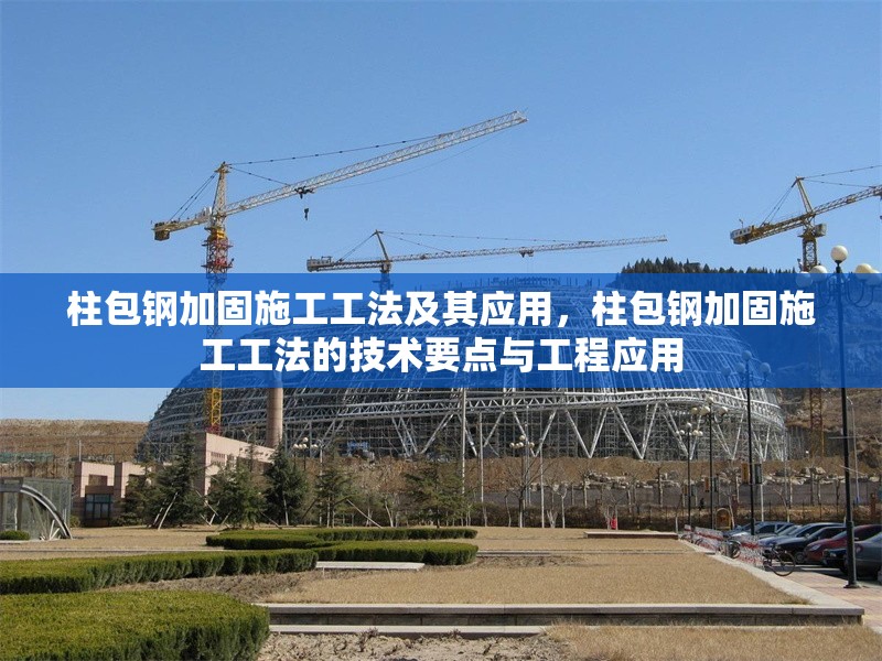 柱包鋼加固施工工法及其應(yīng)用，柱包鋼加固施工工法的技術(shù)要點與工程應(yīng)用