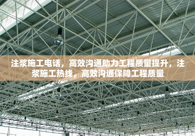 注漿施工電話，高效溝通助力工程質(zhì)量提升，注漿施工熱線，高效溝通保障工程質(zhì)量