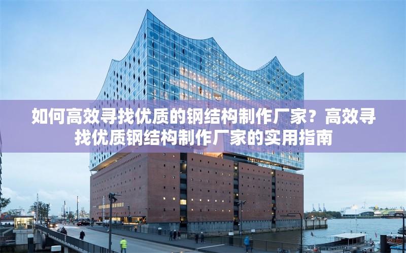 如何高效尋找優(yōu)質(zhì)的鋼結(jié)構(gòu)制作廠家？高效尋找優(yōu)質(zhì)鋼結(jié)構(gòu)制作廠家的實(shí)用指南