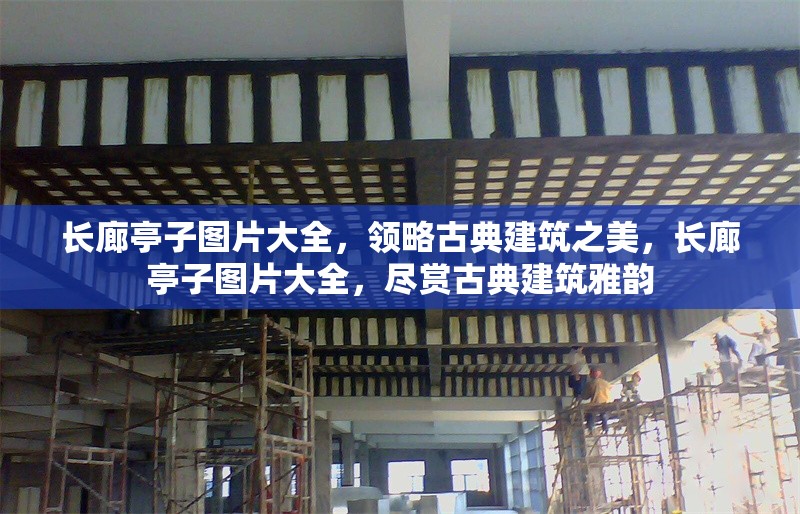 長廊亭子圖片大全，領略古典建筑之美，長廊亭子圖片大全，盡賞古典建筑雅韻