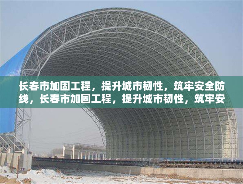 長(zhǎng)春市加固工程，提升城市韌性，筑牢安全防線，長(zhǎng)春市加固工程，提升城市韌性，筑牢安全防線