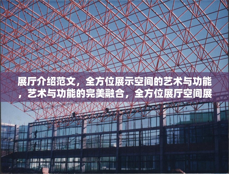 展廳介紹范文，全方位展示空間的藝術(shù)與功能，藝術(shù)與功能的完美融合，全方位展廳空間展示范文