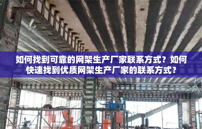 如何找到可靠的網(wǎng)架生產(chǎn)廠家聯(lián)系方式？如何快速找到優(yōu)質(zhì)網(wǎng)架生產(chǎn)廠家的聯(lián)系方式？ 行業(yè)新聞