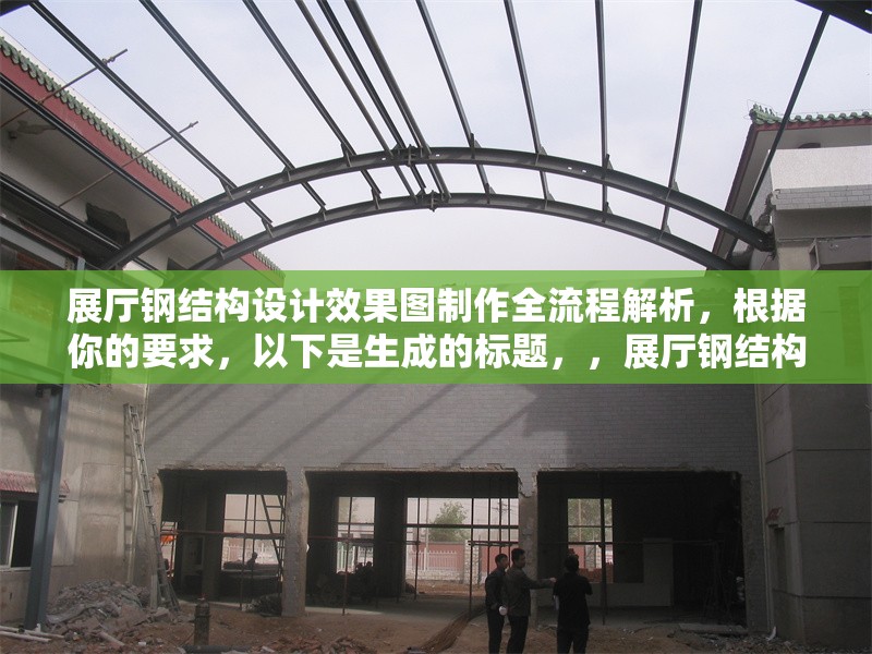 展廳鋼結(jié)構(gòu)設(shè)計(jì)效果圖制作全流程解析，根據(jù)你的要求，以下是生成的標(biāo)題，，展廳鋼結(jié)構(gòu)設(shè)計(jì)效果圖制作全流程解析