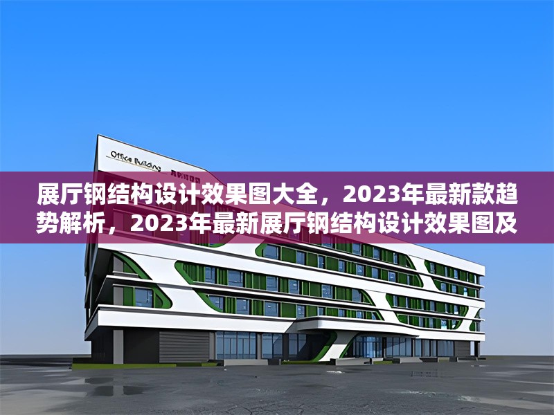 展廳鋼結(jié)構(gòu)設(shè)計(jì)效果圖大全，2023年最新款趨勢(shì)解析，2023年最新展廳鋼結(jié)構(gòu)設(shè)計(jì)效果圖及趨勢(shì)解析