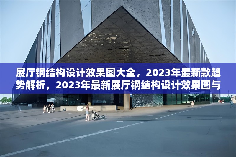 展廳鋼結(jié)構(gòu)設(shè)計(jì)效果圖大全，2023年最新款趨勢(shì)解析，2023年最新展廳鋼結(jié)構(gòu)設(shè)計(jì)效果圖與趨勢(shì)解析 行業(yè)新聞