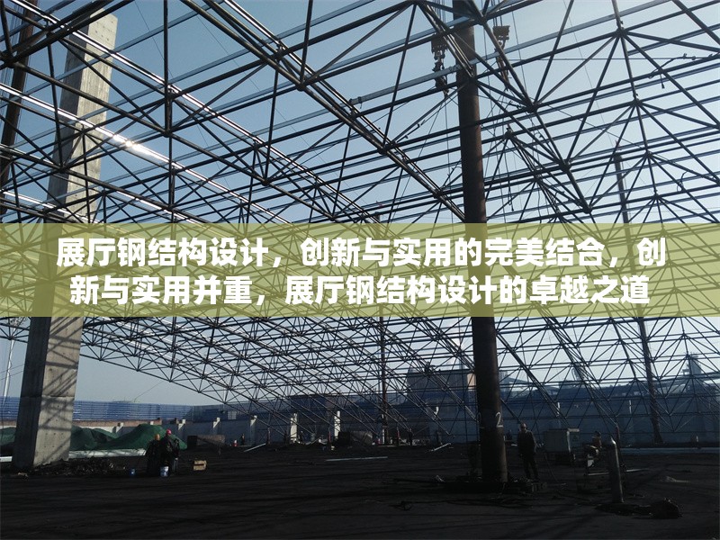 展廳鋼結(jié)構(gòu)設(shè)計，創(chuàng)新與實用的完美結(jié)合，創(chuàng)新與實用并重，展廳鋼結(jié)構(gòu)設(shè)計的卓越之道