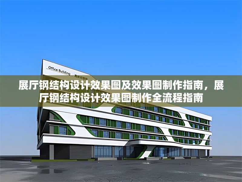 展廳鋼結(jié)構(gòu)設(shè)計效果圖及效果圖制作指南，展廳鋼結(jié)構(gòu)設(shè)計效果圖制作全流程指南