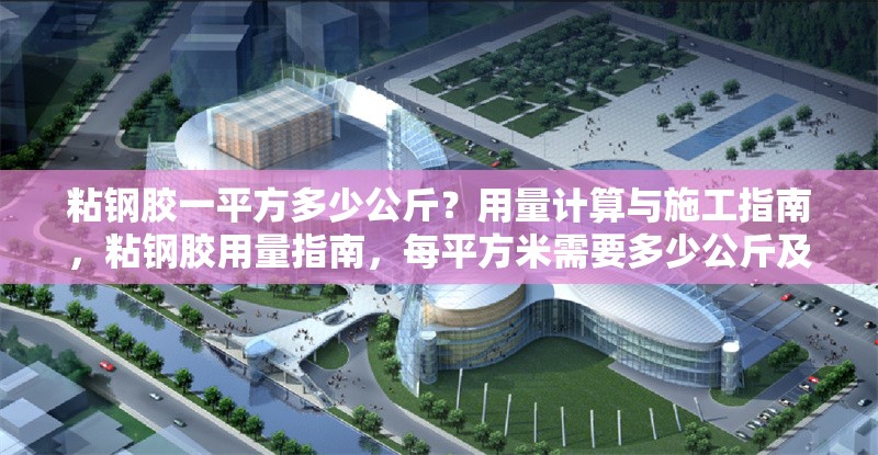 粘鋼膠一平方多少公斤？用量計算與施工指南，粘鋼膠用量指南，每平方米需要多少公斤及施工要點