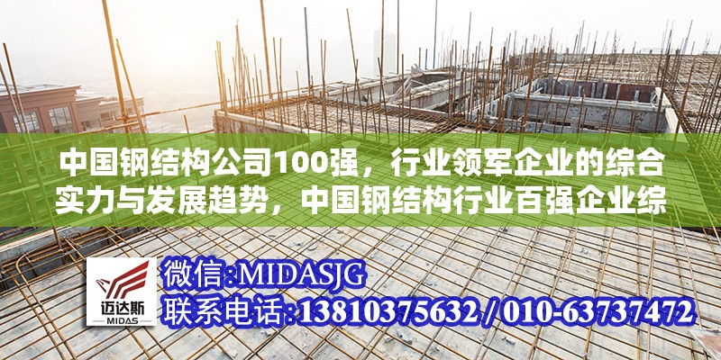 中國鋼結(jié)構(gòu)公司100強，行業(yè)領(lǐng)軍企業(yè)的綜合實力與發(fā)展趨勢，中國鋼結(jié)構(gòu)行業(yè)百強企業(yè)綜合實力分析與發(fā)展趨勢展望 行業(yè)新聞