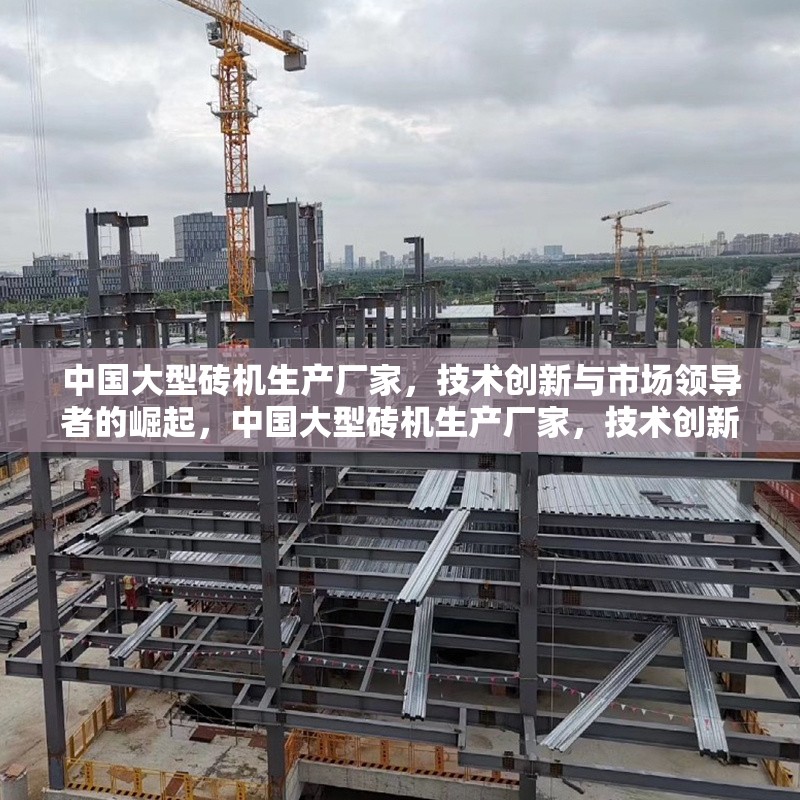 中國(guó)大型磚機(jī)生產(chǎn)廠家，技術(shù)創(chuàng)新與市場(chǎng)領(lǐng)導(dǎo)者的崛起，中國(guó)大型磚機(jī)生產(chǎn)廠家，技術(shù)創(chuàng)新引領(lǐng)市場(chǎng)領(lǐng)導(dǎo)者的崛起 行業(yè)新聞