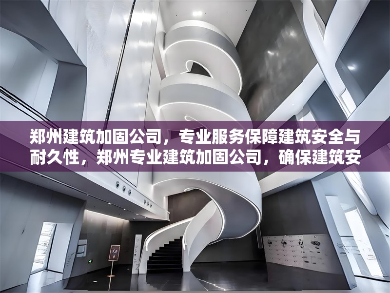 鄭州建筑加固公司，專業(yè)服務保障建筑安全與耐久性，鄭州專業(yè)建筑加固公司，確保建筑安全與持久耐用